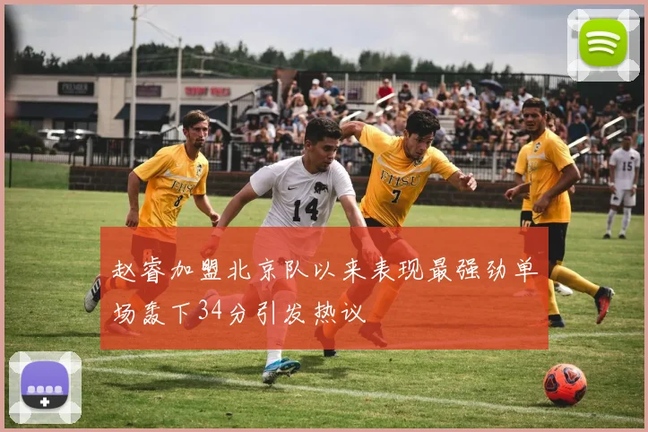 赵睿加盟北京队以来表现最强劲单场轰下34分引发热议