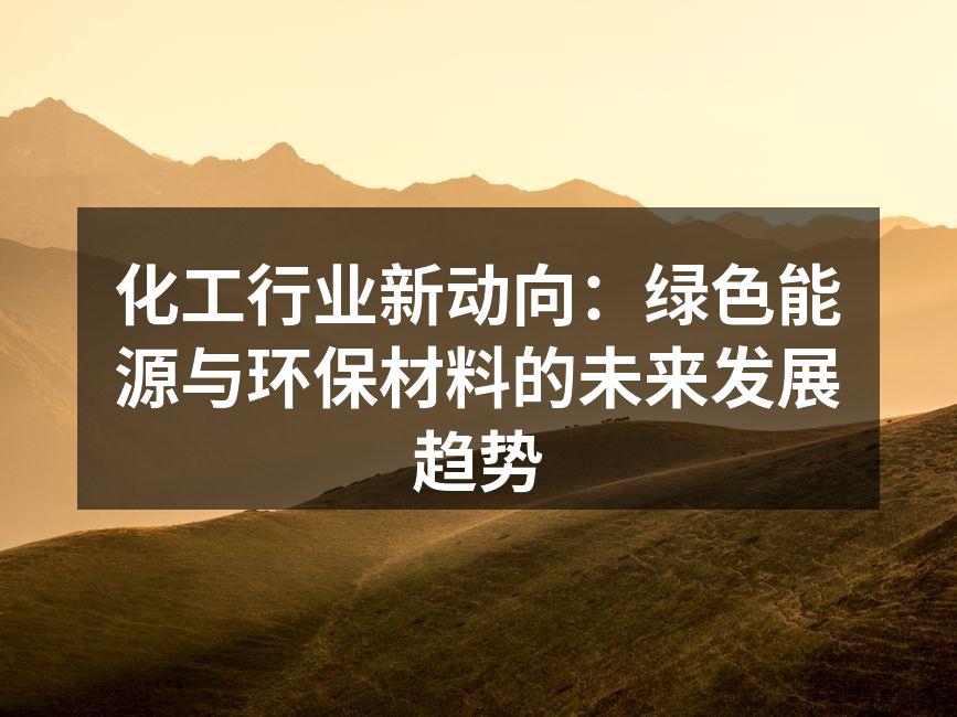 化工行业新动向：绿色能源与环保材料的未来发展趋势