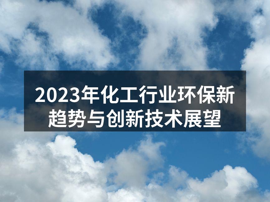 2023年化工行业环保新趋势与创新技术展望