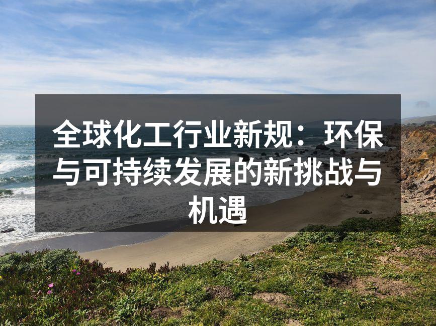 全球化工行业新规：环保与可持续发展的新挑战与机遇
